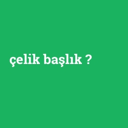 çelik başlık