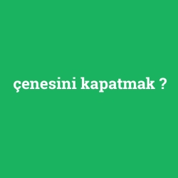 çenesini kapatmak