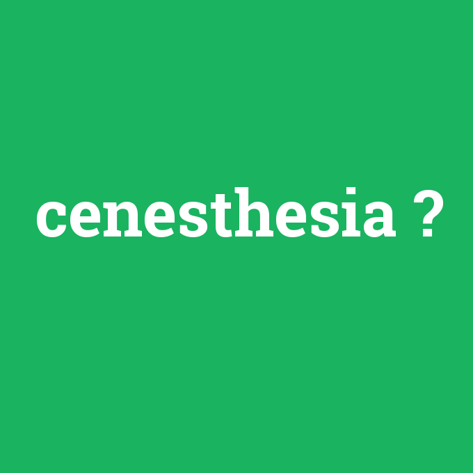 cenesthesia, cenesthesia nedir ,cenesthesia ne demek
