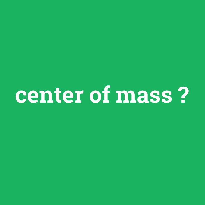 center of mass, center of mass nedir ,center of mass ne demek