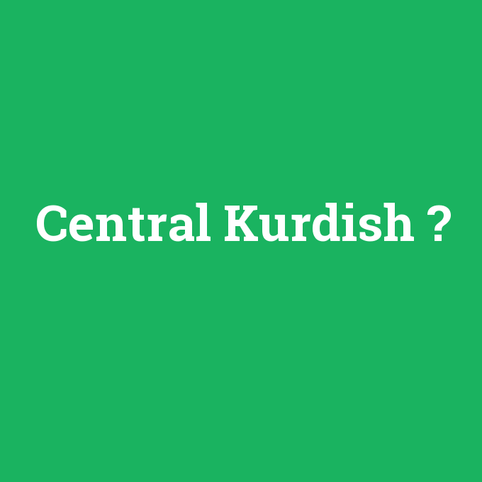 Central Kurdish, Central Kurdish nedir ,Central Kurdish ne demek