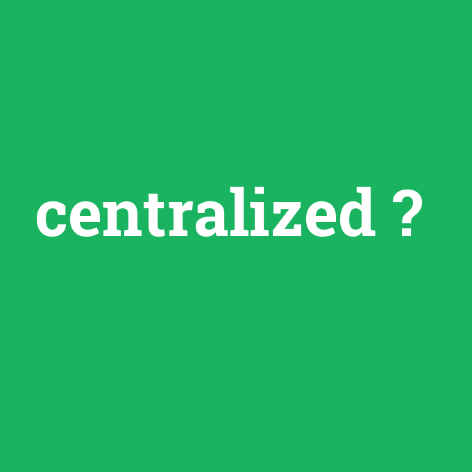 centralized, centralized nedir ,centralized ne demek