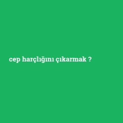 cep harçlığını çıkarmak