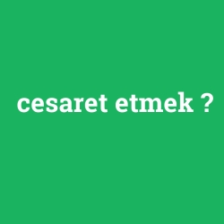 cesaret etmek