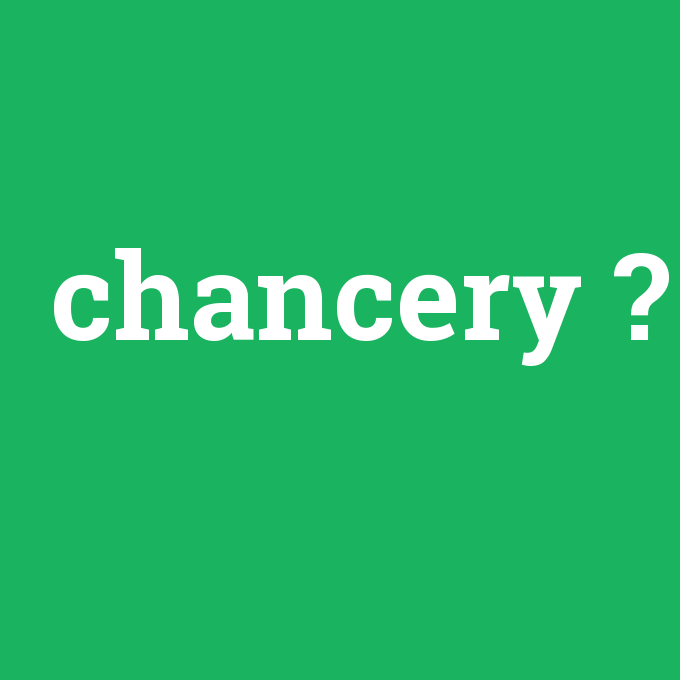 chancery, chancery nedir ,chancery ne demek