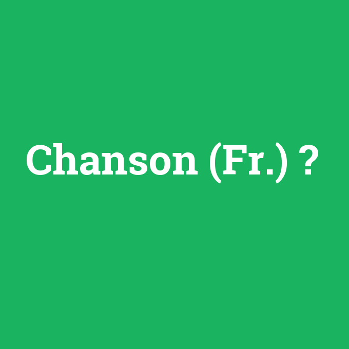 Chanson (Fr.), Chanson (Fr.) nedir ,Chanson (Fr.) ne demek