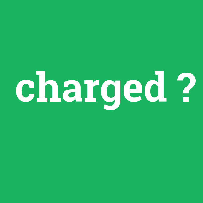 charged, charged nedir ,charged ne demek
