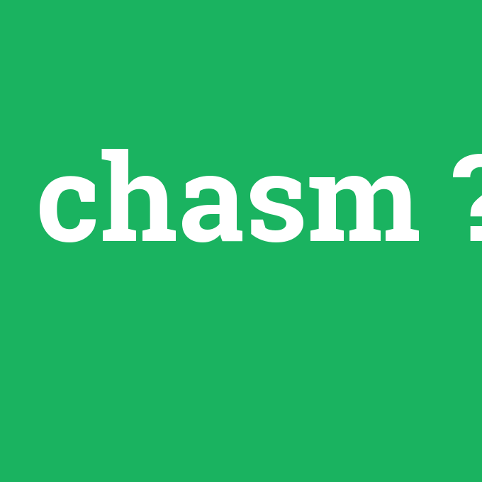 chasm, chasm nedir ,chasm ne demek