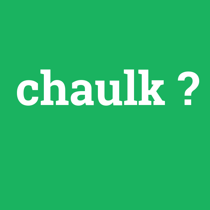 chaulk, chaulk nedir ,chaulk ne demek