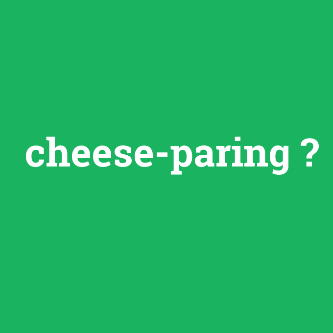 cheese-paring, cheese-paring nedir ,cheese-paring ne demek