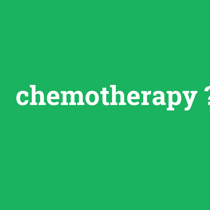 chemotherapy, chemotherapy nedir ,chemotherapy ne demek
