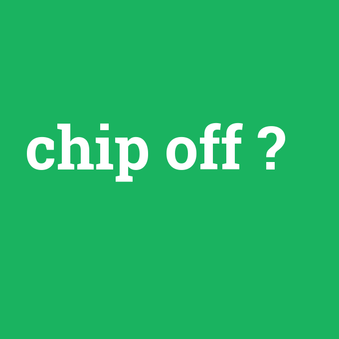 chip off, chip off nedir ,chip off ne demek