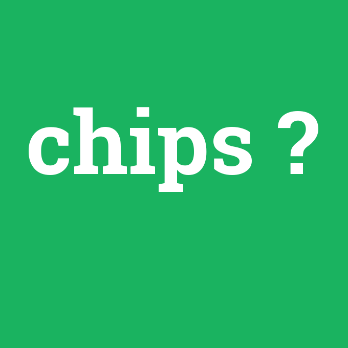 chips, chips nedir ,chips ne demek