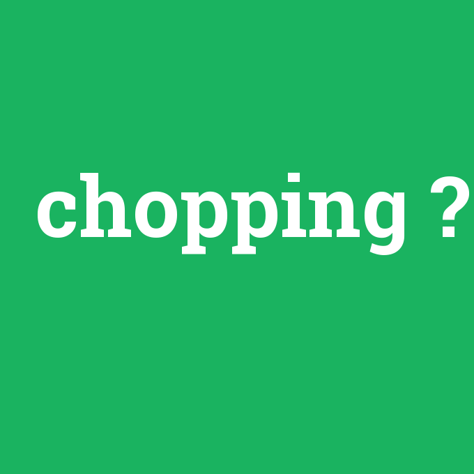chopping, chopping nedir ,chopping ne demek