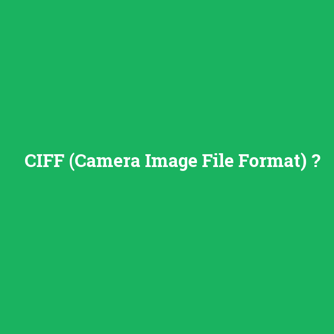 CIFF (Camera Image File Format), CIFF (Camera Image File Format) nedir ,CIFF (Camera Image File Format) ne demek