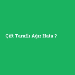 Çift Taraflı Ağır Hata
