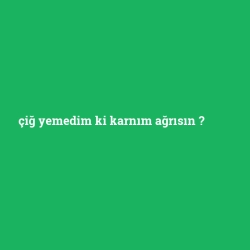 çiğ yemedim ki karnım ağrısın foto galeri