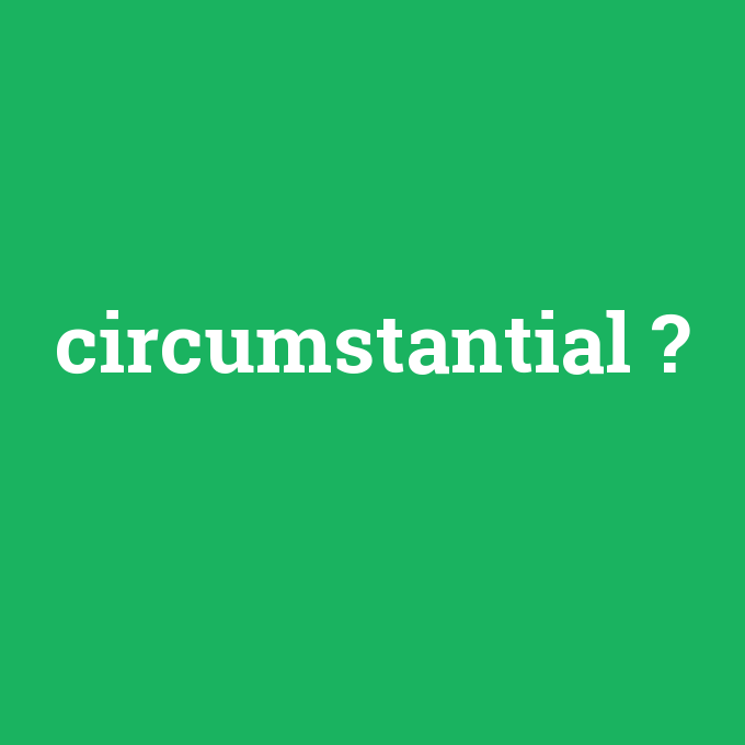 circumstantial, circumstantial nedir ,circumstantial ne demek