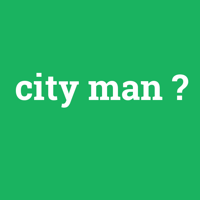 city man, city man nedir ,city man ne demek