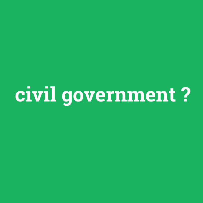 civil government, civil government nedir ,civil government ne demek