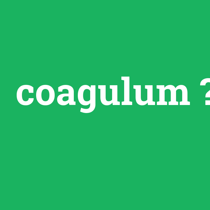 coagulum, coagulum nedir ,coagulum ne demek