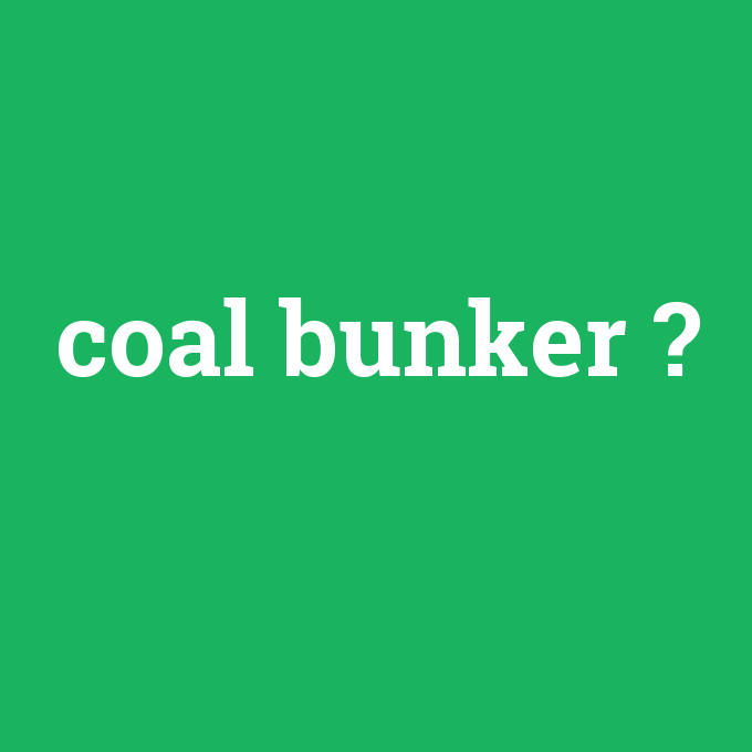 coal bunker, coal bunker nedir ,coal bunker ne demek