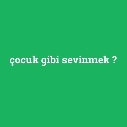 çocuk gibi sevinmek