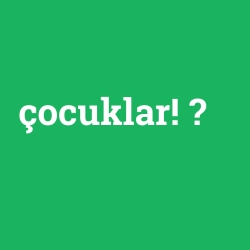 çocuklar!