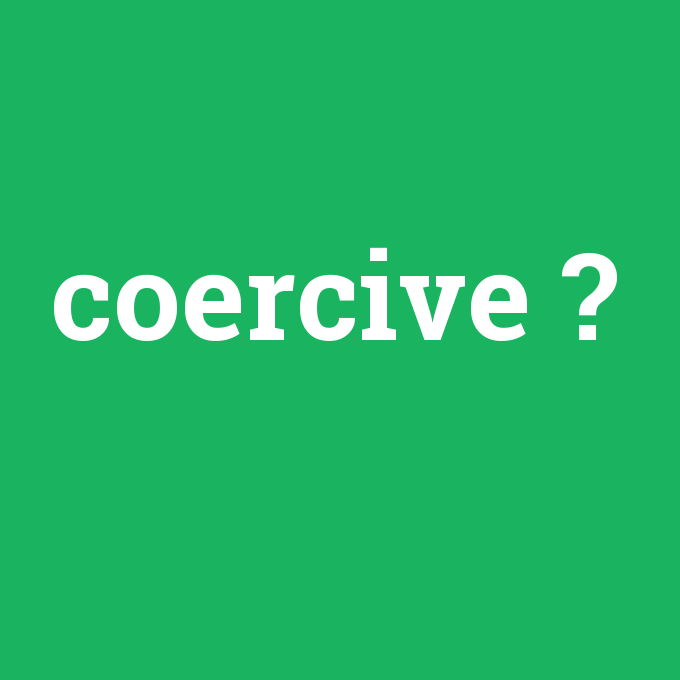 coercive, coercive nedir ,coercive ne demek