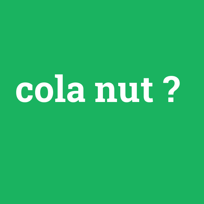 cola nut, cola nut nedir ,cola nut ne demek