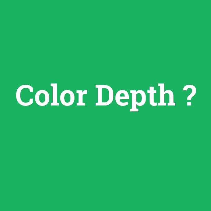 Color Depth, Color Depth nedir ,Color Depth ne demek