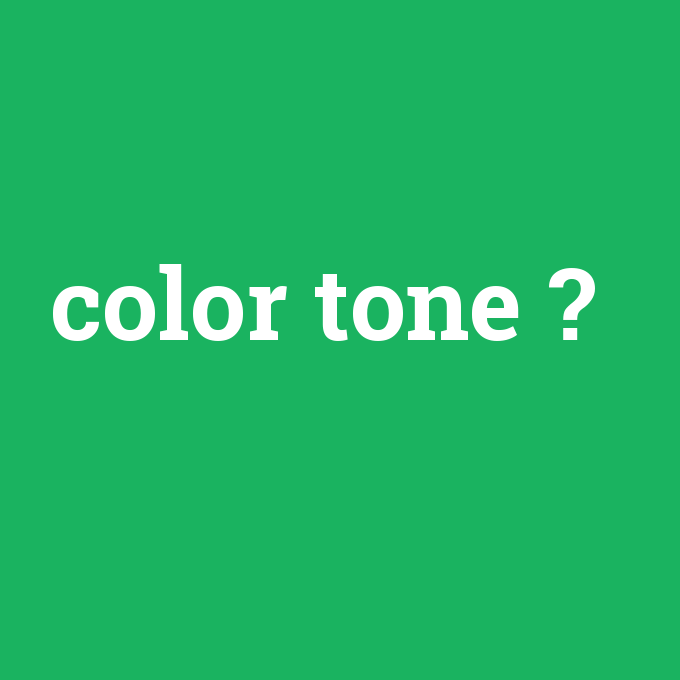 color tone, color tone nedir ,color tone ne demek