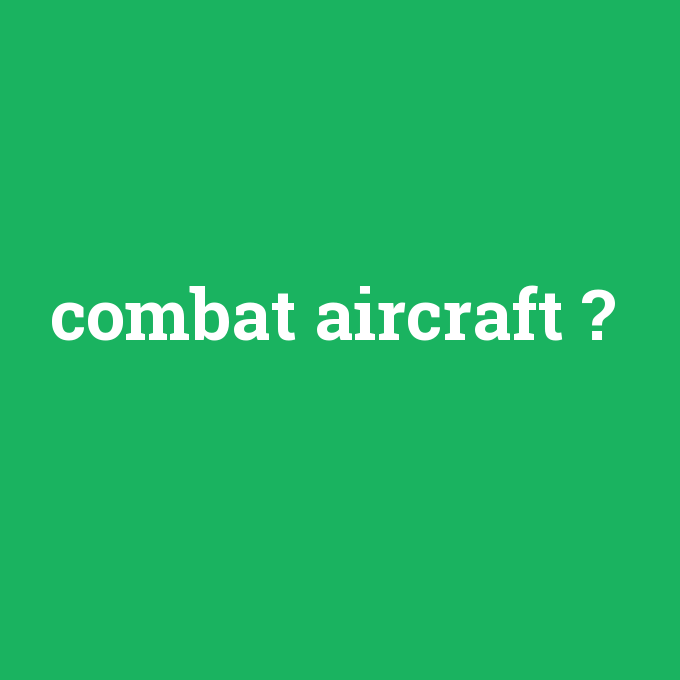 combat aircraft, combat aircraft nedir ,combat aircraft ne demek