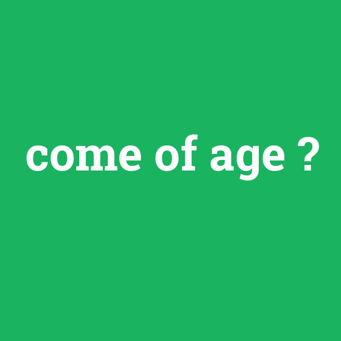 come of age, come of age nedir ,come of age ne demek