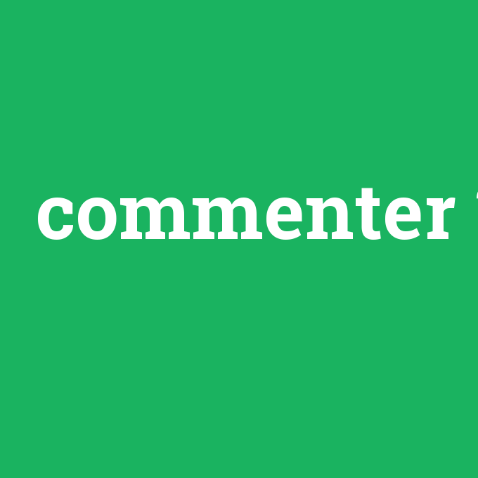 commenter, commenter nedir ,commenter ne demek