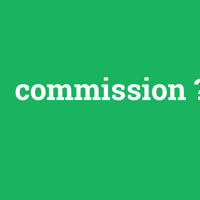 commission, commission nedir ,commission ne demek