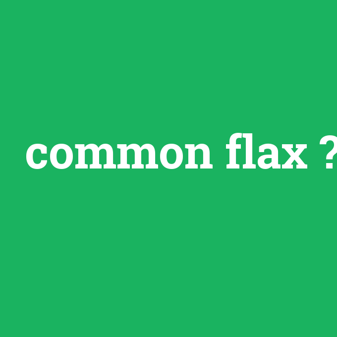 common flax, common flax nedir ,common flax ne demek