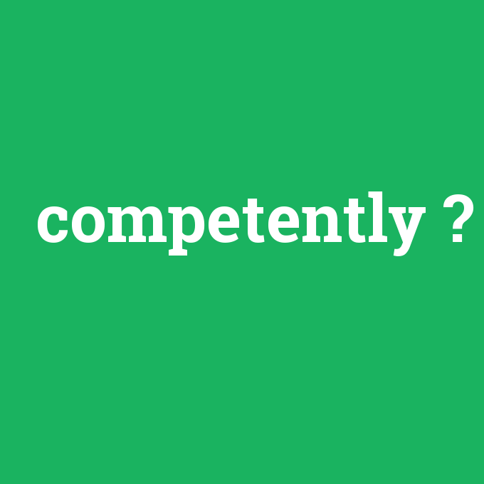 competently, competently nedir ,competently ne demek