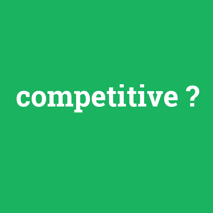 competitive, competitive nedir ,competitive ne demek