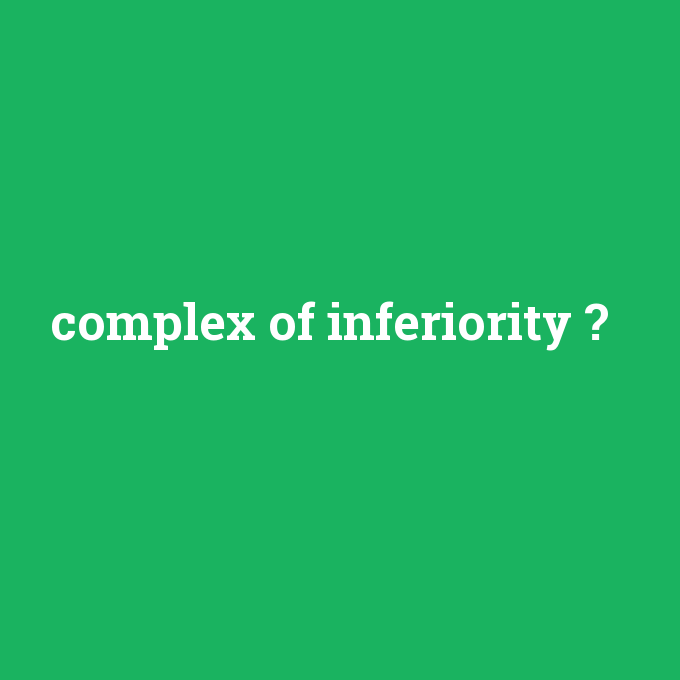 complex of inferiority, complex of inferiority nedir ,complex of inferiority ne demek