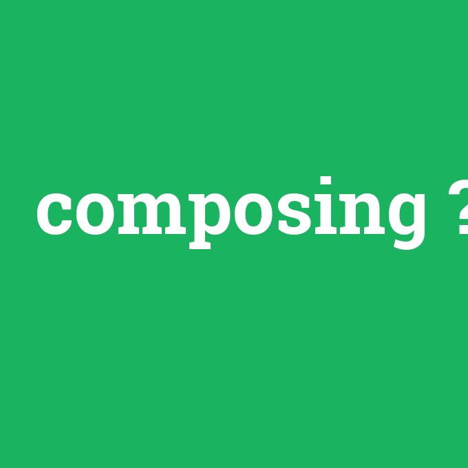 composing, composing nedir ,composing ne demek