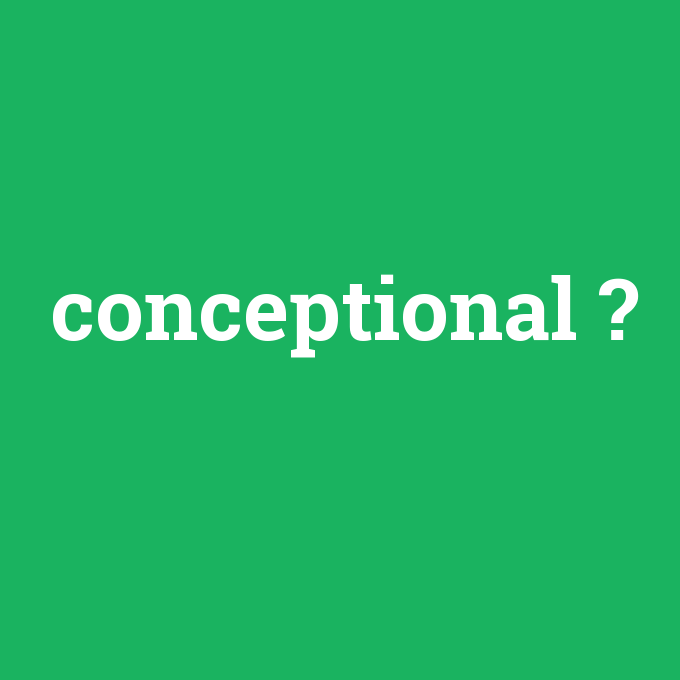 conceptional, conceptional nedir ,conceptional ne demek