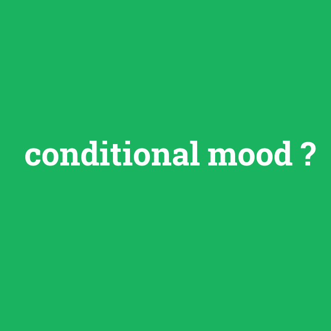 conditional mood, conditional mood nedir ,conditional mood ne demek