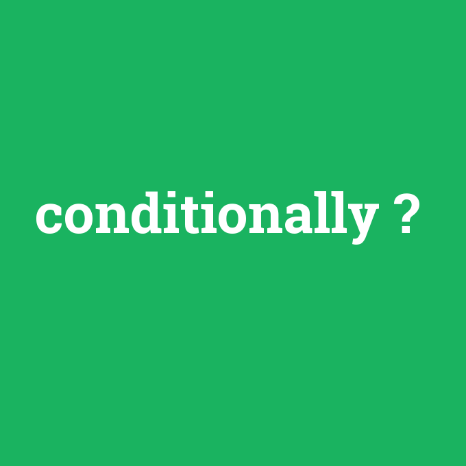 conditionally, conditionally nedir ,conditionally ne demek