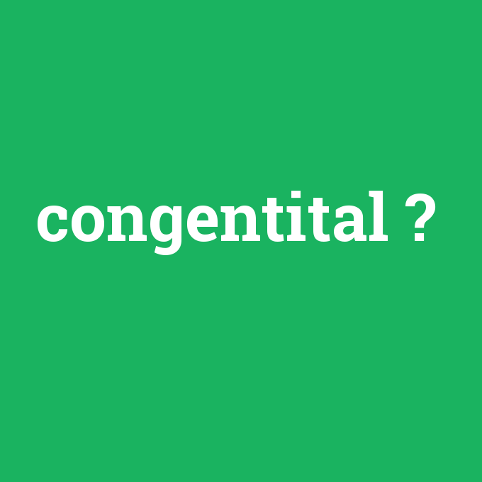 congentital, congentital nedir ,congentital ne demek