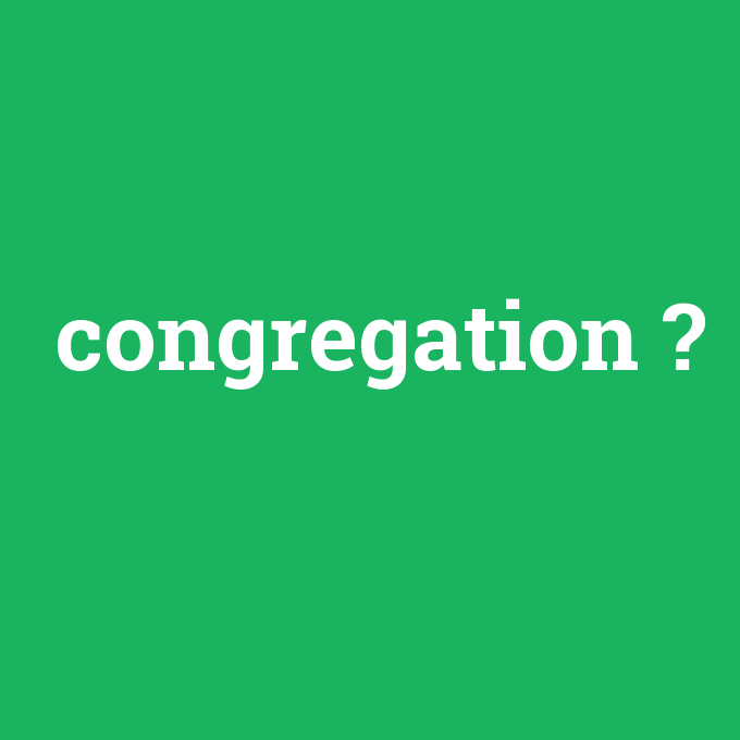 congregation, congregation nedir ,congregation ne demek