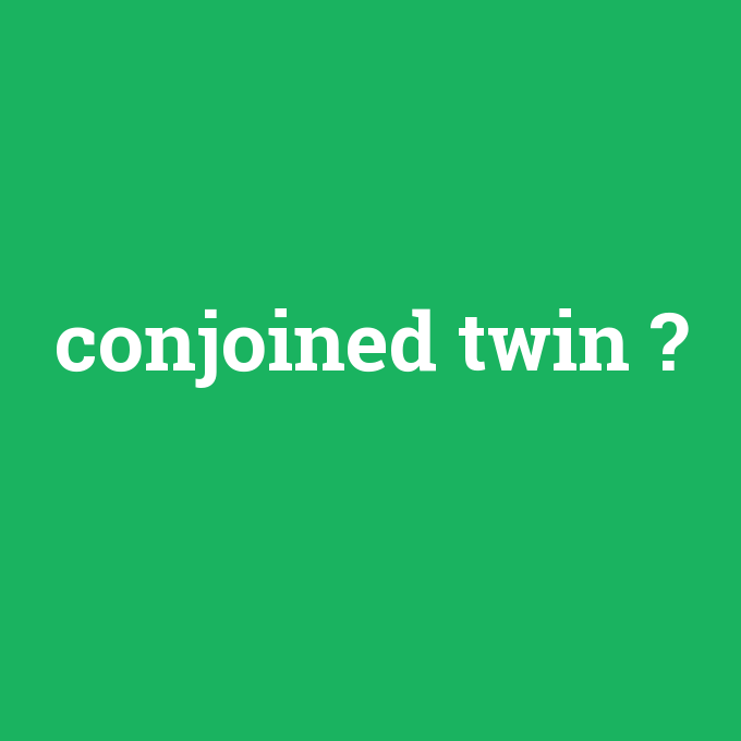 conjoined twin, conjoined twin nedir ,conjoined twin ne demek