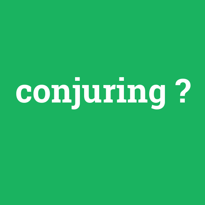 conjuring, conjuring nedir ,conjuring ne demek