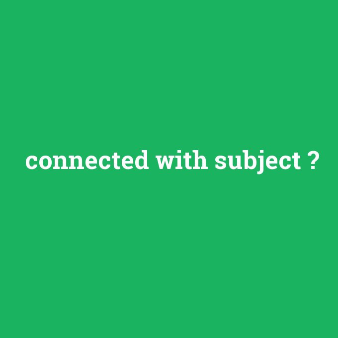 connected with subject, connected with subject nedir ,connected with subject ne demek