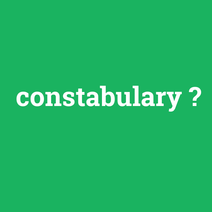 constabulary, constabulary nedir ,constabulary ne demek